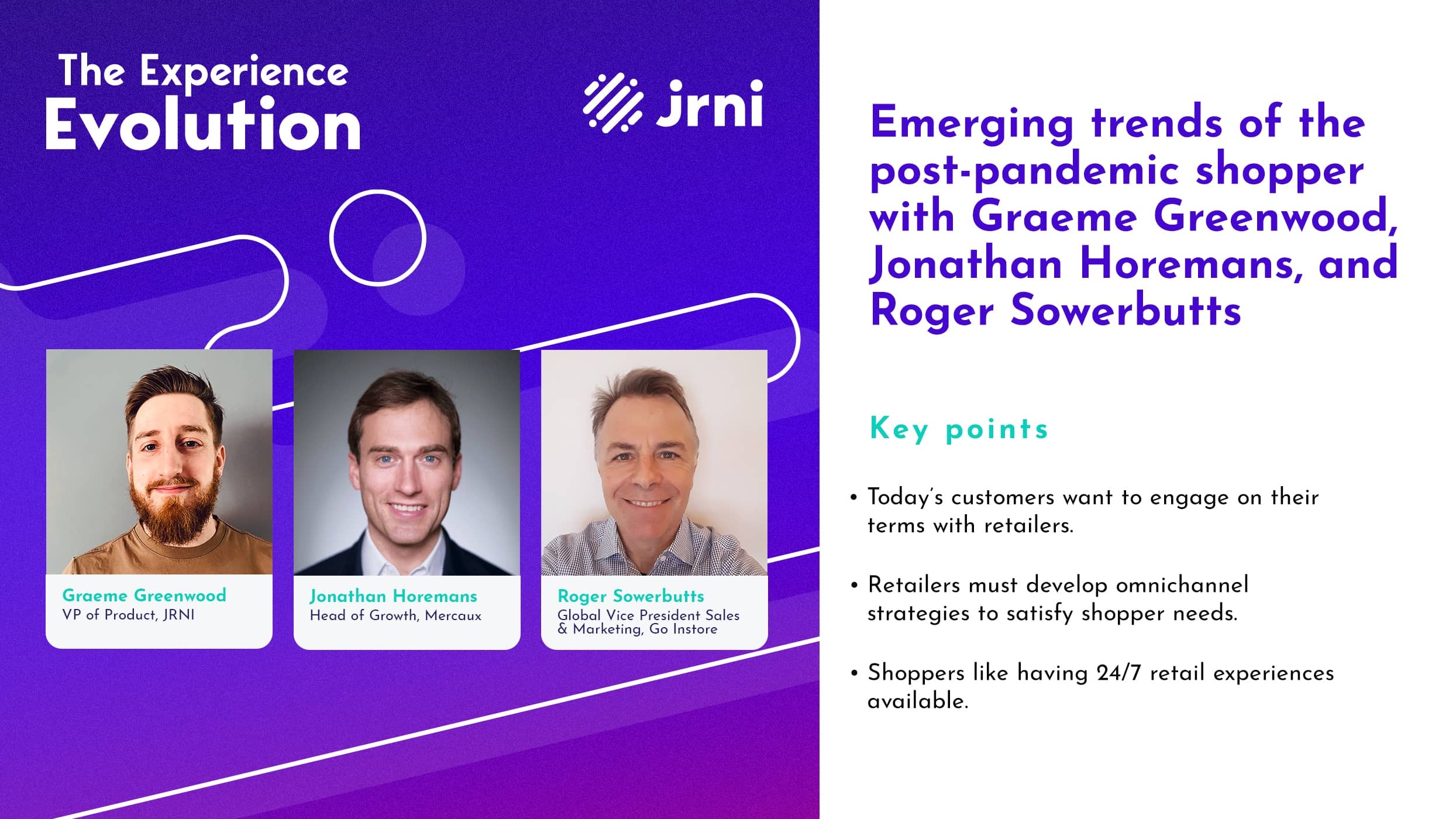 Episode 3 of The Experience Evolution podcast "Emerging trends of the post-pandemic shopper", featuring Graeme Greenwood, VP of Product at JRNI, Jonathan Horemans, Head of Growth at Mercaux, and Roger Sowerbutts, Global Vice President of Sales & Marketing at Go Instore