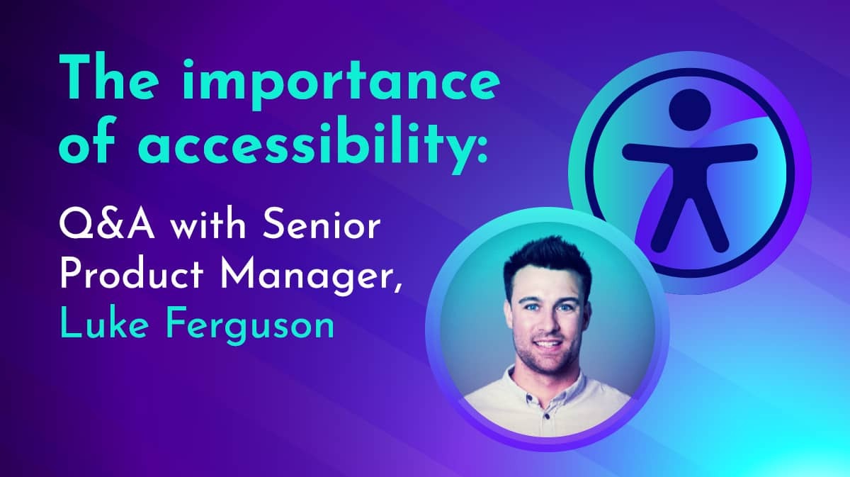 The importance of accessibility: Q&A with Senior Product Manager, Luke Ferguson