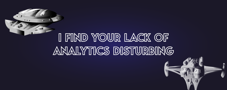 I find your lack of analytics disturbing